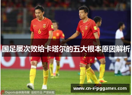 国足屡次败给卡塔尔的五大根本原因解析