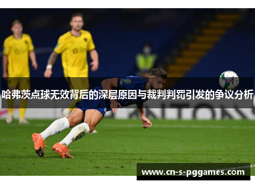 哈弗茨点球无效背后的深层原因与裁判判罚引发的争议分析