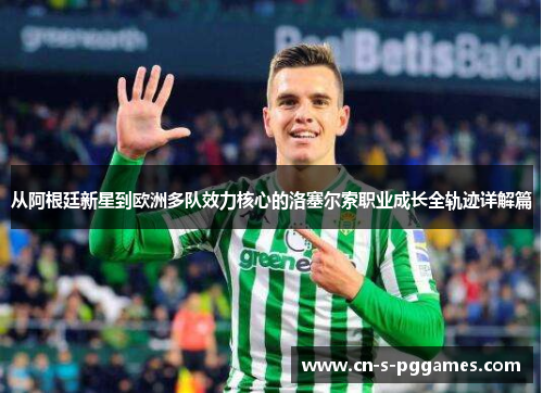 从阿根廷新星到欧洲多队效力核心的洛塞尔索职业成长全轨迹详解篇
