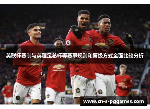 英联杯赛制与英超足总杯等赛事规则和晋级方式全面比较分析