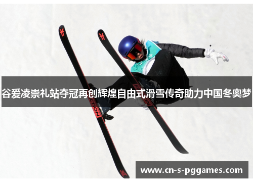 谷爱凌崇礼站夺冠再创辉煌自由式滑雪传奇助力中国冬奥梦