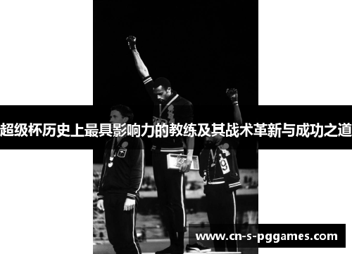 超级杯历史上最具影响力的教练及其战术革新与成功之道