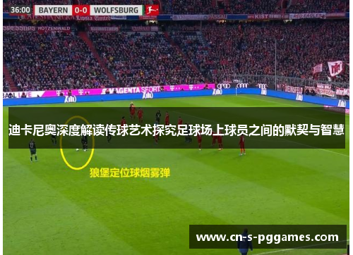 迪卡尼奥深度解读传球艺术探究足球场上球员之间的默契与智慧