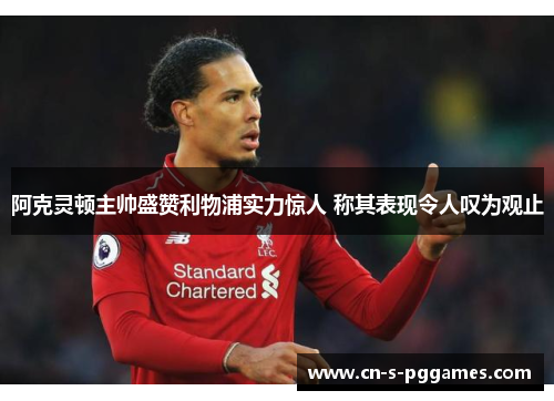 阿克灵顿主帅盛赞利物浦实力惊人 称其表现令人叹为观止