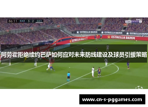 阿劳霍拒绝续约巴萨如何应对未来防线建设及球员引援策略
