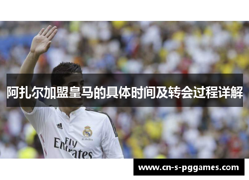 阿扎尔加盟皇马的具体时间及转会过程详解