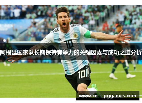 阿根廷国家队长期保持竞争力的关键因素与成功之道分析