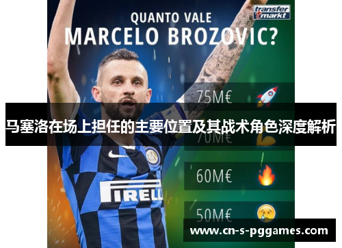 马塞洛在场上担任的主要位置及其战术角色深度解析 马塞洛在场上担任的主要位置及其战术角色深度解析