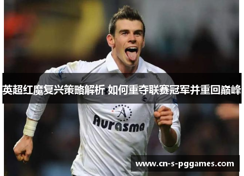 英超红魔复兴策略解析 如何重夺联赛冠军并重回巅峰