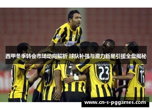 西甲冬季转会市场动向解析 球队补强与潜力新星引援全盘揭秘