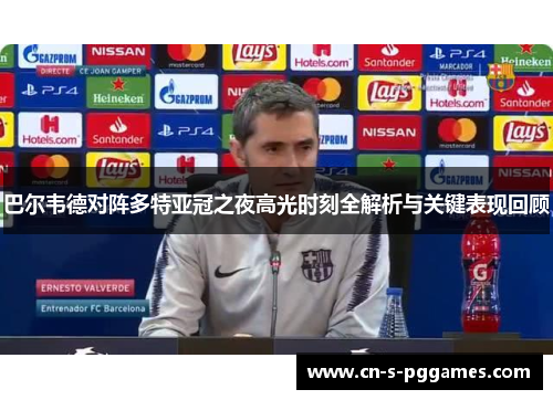 巴尔韦德对阵多特亚冠之夜高光时刻全解析与关键表现回顾 巴尔韦德对阵多特亚冠之夜高光时刻全解析与关键表现回顾