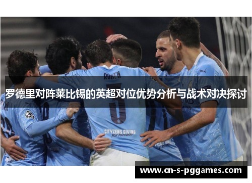 罗德里对阵莱比锡的英超对位优势分析与战术对决探讨