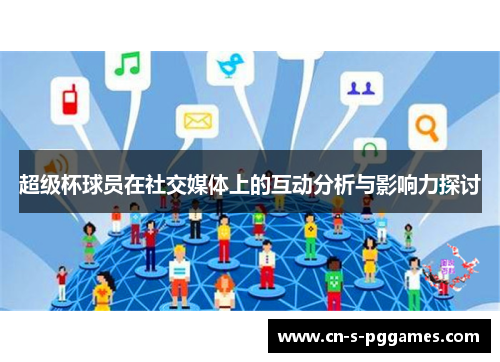 超级杯球员在社交媒体上的互动分析与影响力探讨 超级杯球员在社交媒体上的互动分析与影响力探讨
