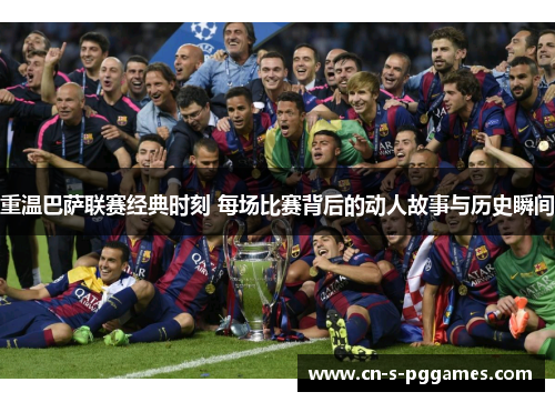 重温巴萨联赛经典时刻 每场比赛背后的动人故事与历史瞬间