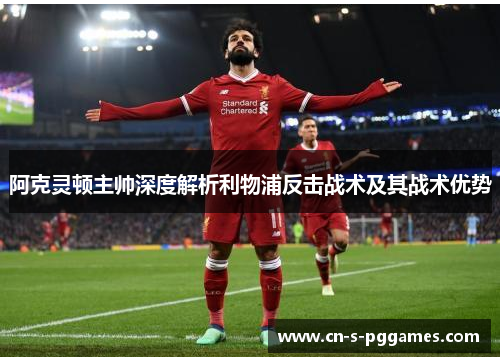 阿克灵顿主帅深度解析利物浦反击战术及其战术优势