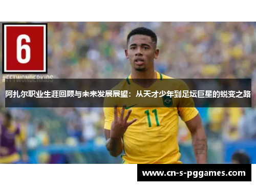 阿扎尔职业生涯回顾与未来发展展望：从天才少年到足坛巨星的蜕变之路