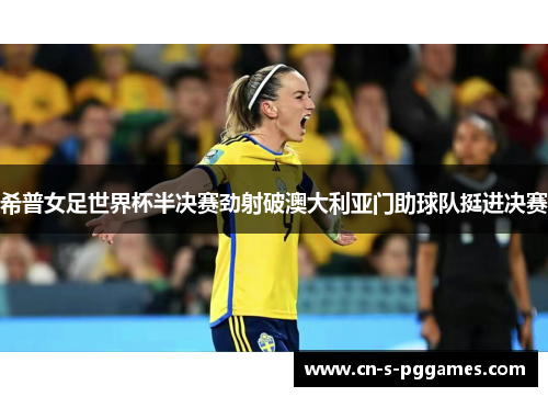 希普女足世界杯半决赛劲射破澳大利亚门助球队挺进决赛