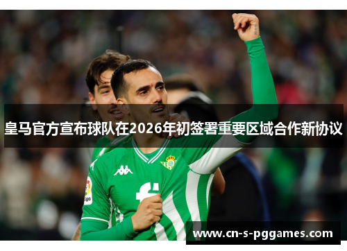 皇马官方宣布球队在2026年初签署重要区域合作新协议