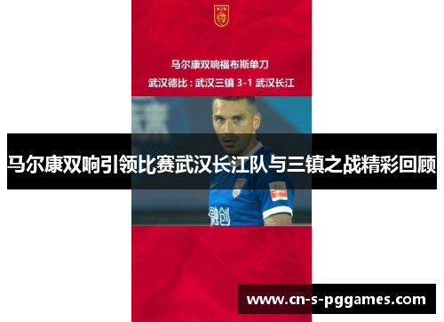 马尔康双响引领比赛武汉长江队与三镇之战精彩回顾