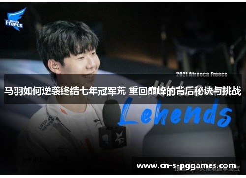 马羽如何逆袭终结七年冠军荒 重回巅峰的背后秘诀与挑战