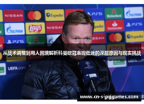 从战术调整到用人困境解析科曼欧冠表现低迷的深层原因与现实挑战