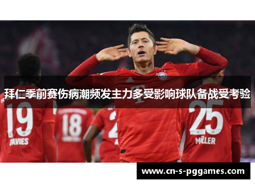 拜仁季前赛伤病潮频发主力多受影响球队备战受考验 拜仁季前赛伤病潮频发主力多受影响球队备战受考验